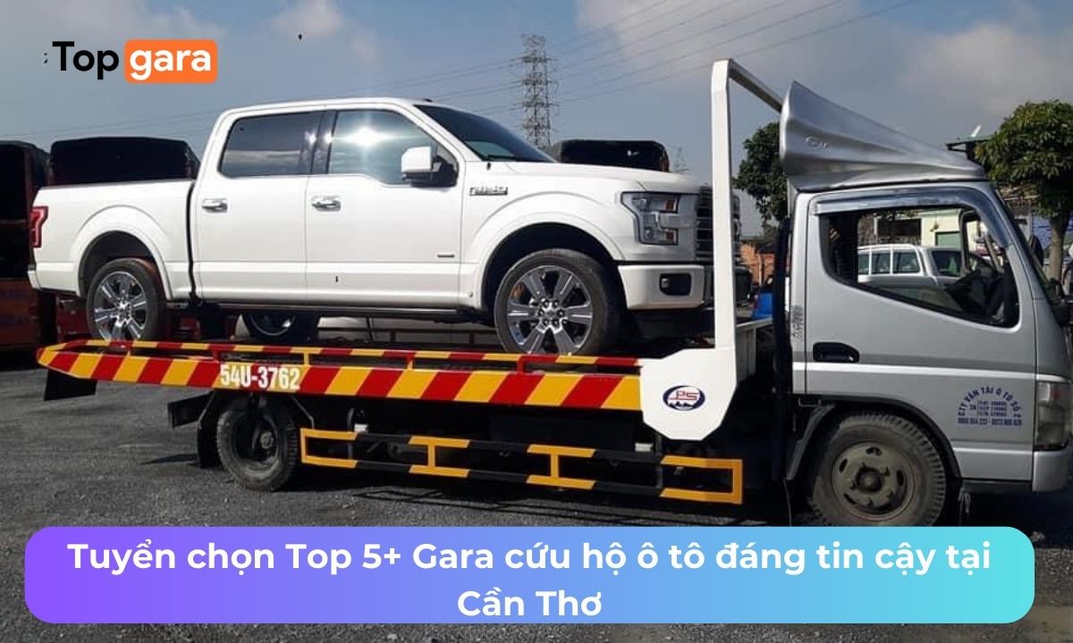 Tuyển chọn Top 5+ Gara cứu hộ ô tô đáng tin cậy tại Cần Thơ