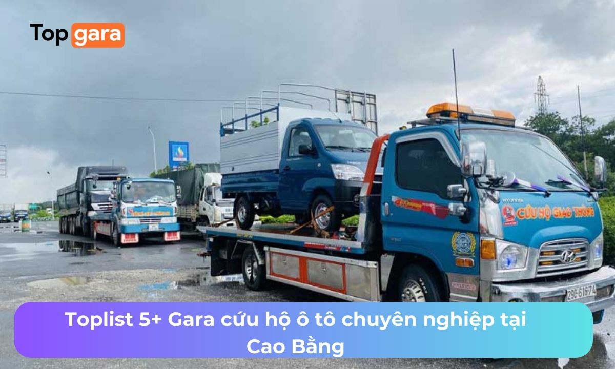Toplist 5+ Gara cứu hộ ô tô chuyên nghiệp tại Cao Bằng