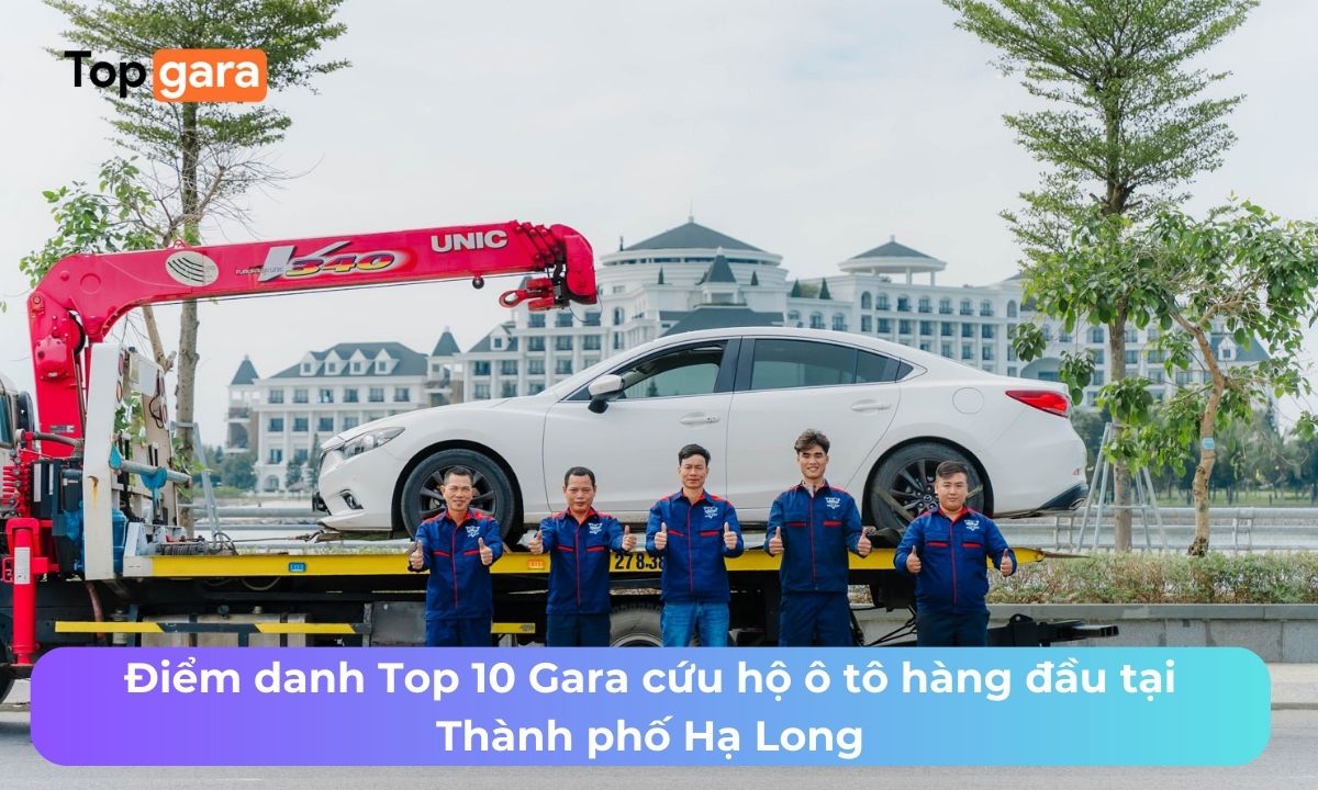 Điểm danh Top 10 Gara cứu hộ ô tô hàng đầu tại Thành phố Hạ Long