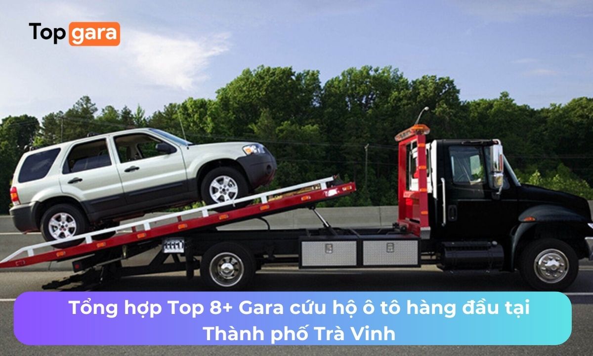 Tổng hợp Top 8+ Gara cứu hộ ô tô hàng đầu tại Thành phố Trà Vinh