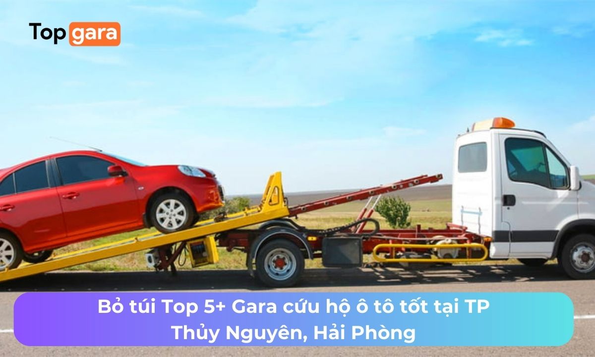 Bỏ túi Top 5+ Gara cứu hộ ô tô tốt tại TP Thủy Nguyên, Hải Phòng