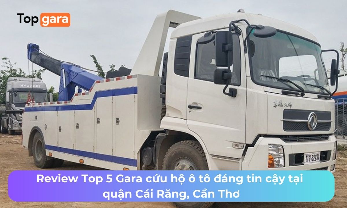 Review Top 5 Gara cứu hộ ô tô đáng tin cậy tại quận Cái Răng, Cần Thơ