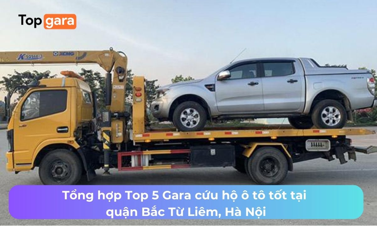 Tổng hợp Top 5 Gara cứu hộ ô tô tốt tại quận Bắc Từ Liêm, Hà Nội