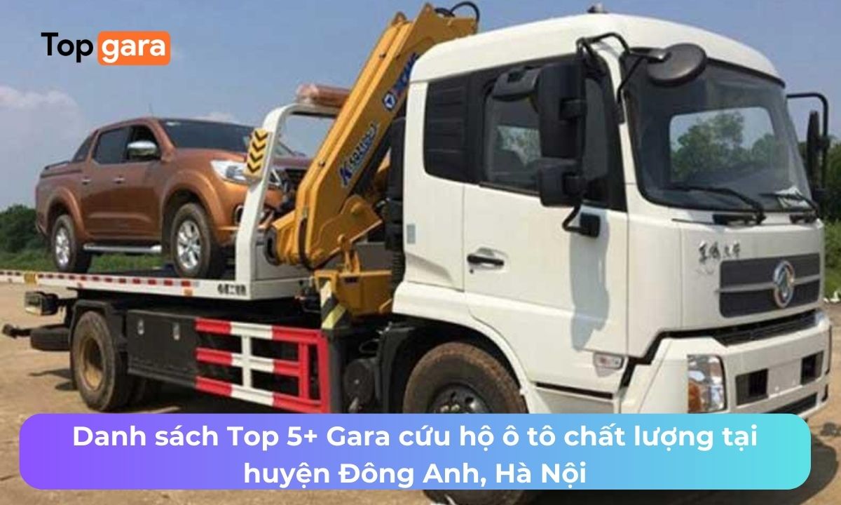 Danh sách Top 5+ Gara cứu hộ ô tô chất lượng tại huyện Đông Anh, Hà Nội