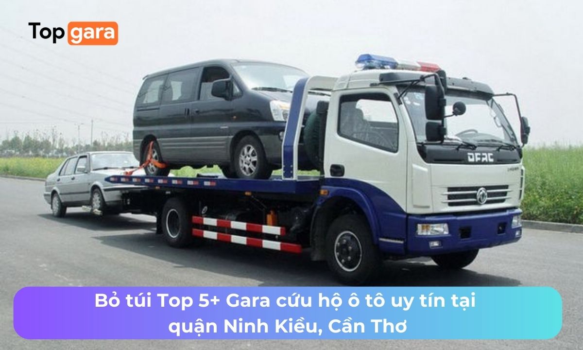 Bỏ túi Top 5+ Gara cứu hộ ô tô uy tín tại quận Ninh Kiều, Cần Thơ