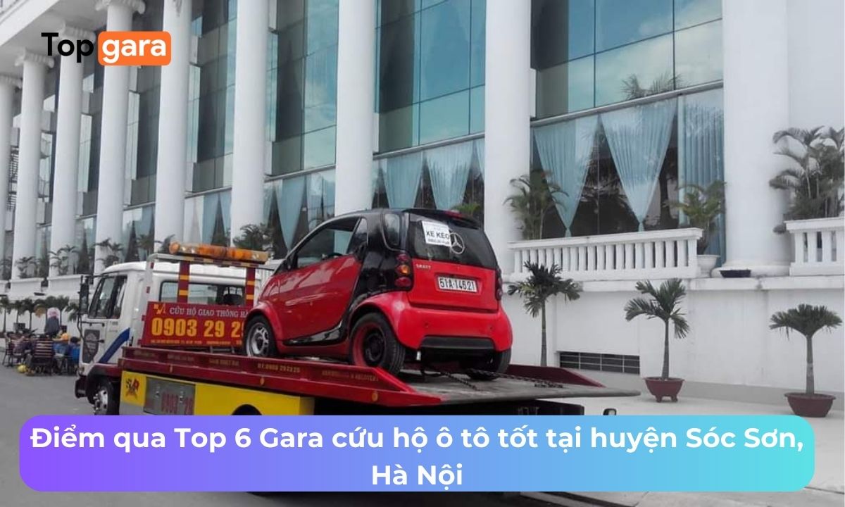 Điểm qua Top 6 Gara cứu hộ ô tô tốt tại huyện Sóc Sơn, Hà Nội