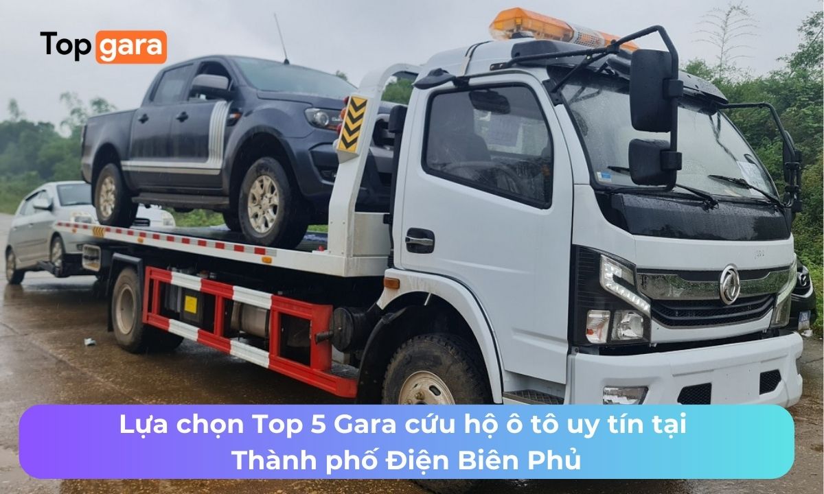 Lựa chọn Top 5 Gara cứu hộ ô tô uy tín tại Thành phố Điện Biên Phủ