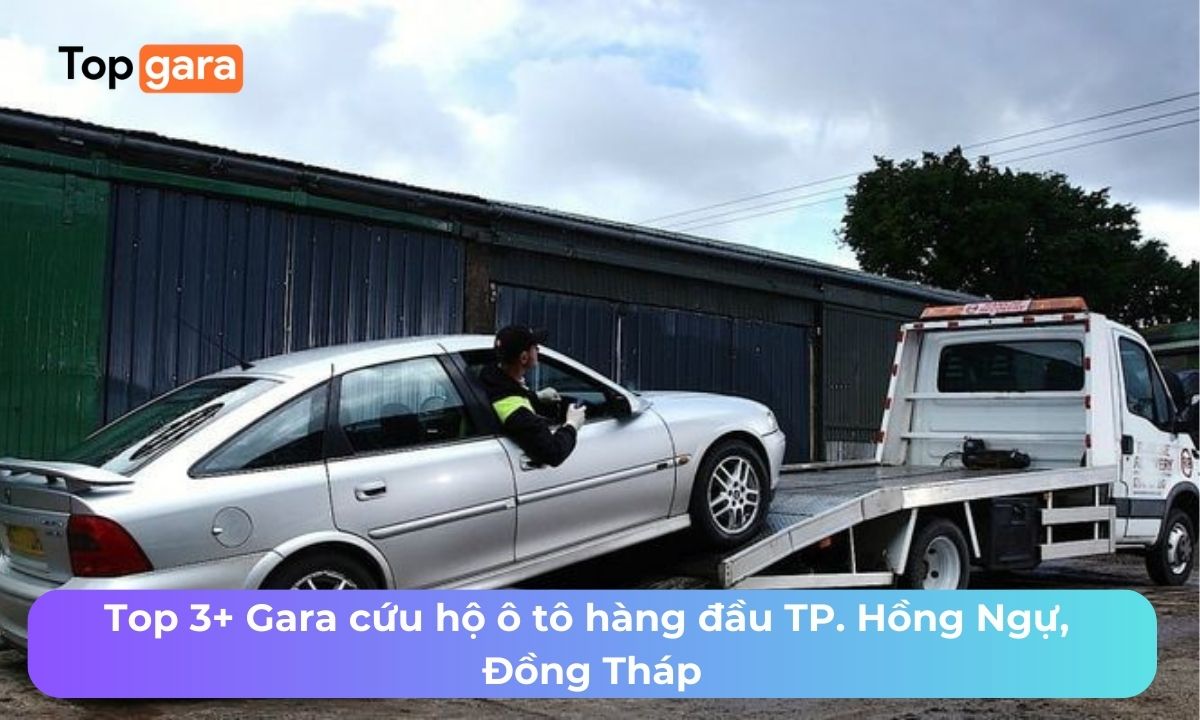 Top 3+ Gara cứu hộ ô tô hàng đầu TP. Hồng Ngự, Đồng Tháp