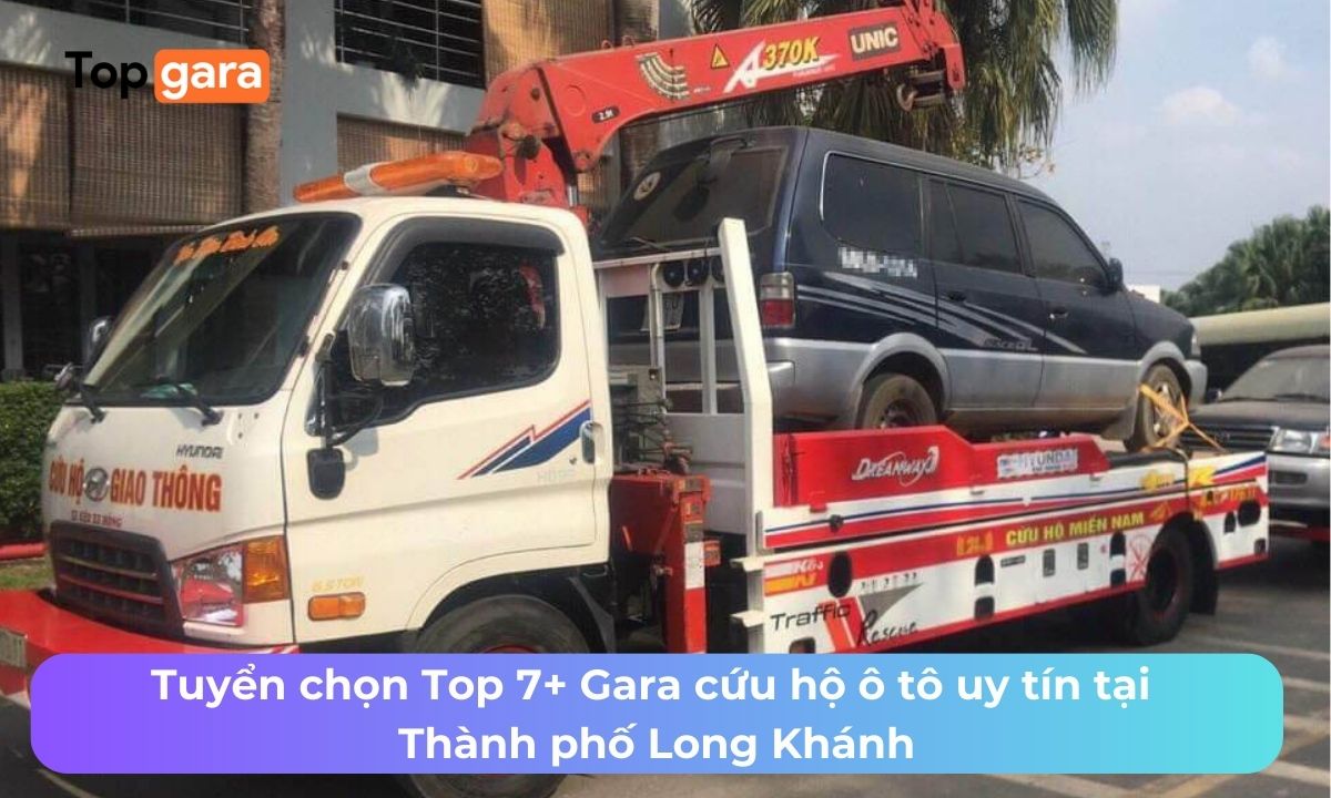 Tuyển chọn Top 7+ Gara cứu hộ ô tô uy tín tại Thành phố Long Khánh