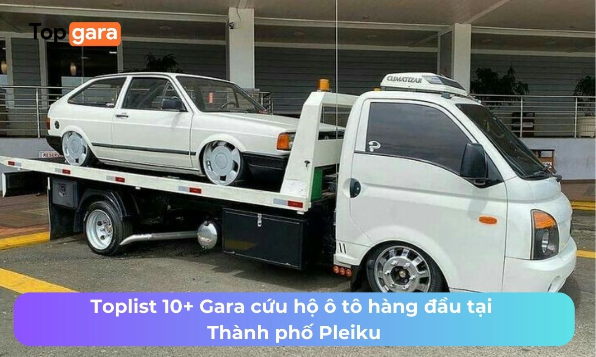 Toplist 10+ Gara cứu hộ ô tô hàng đầu tại Thành phố Pleiku