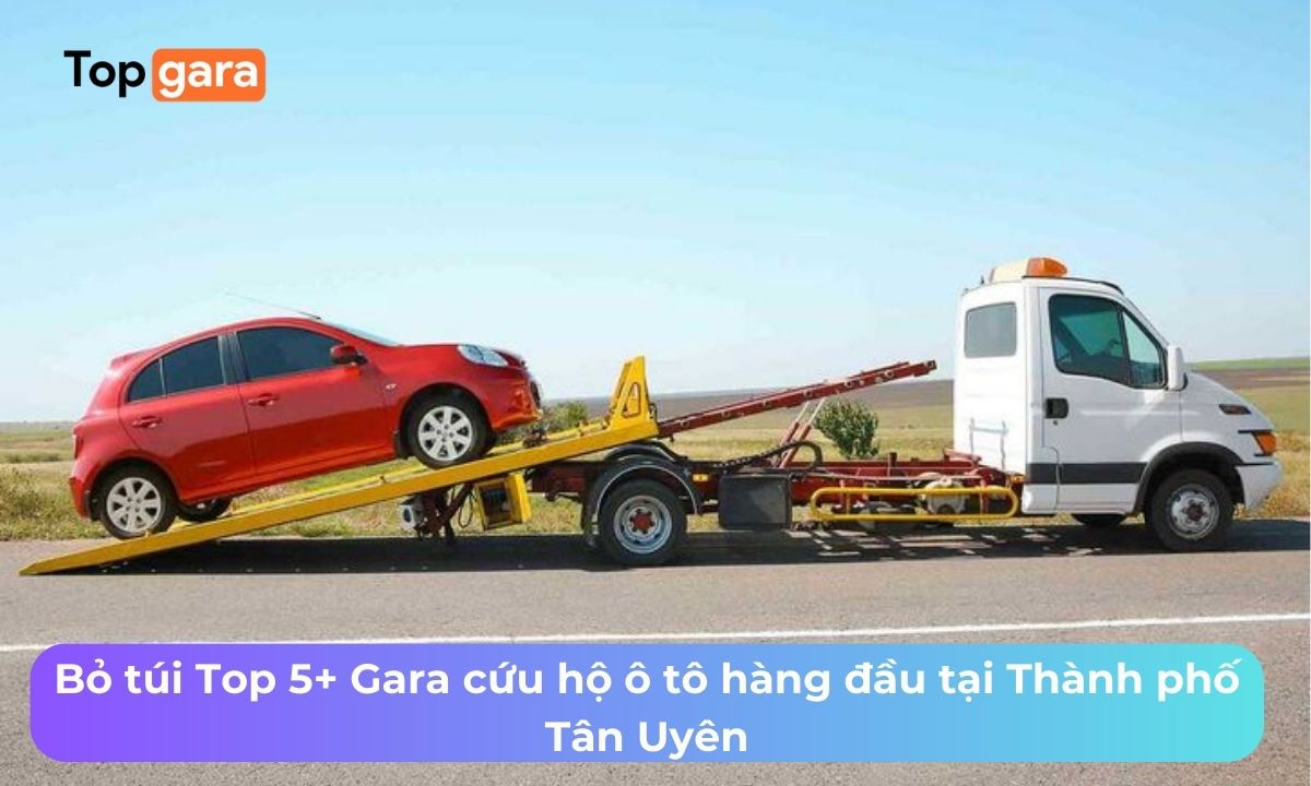 Bỏ túi Top 5+ Gara cứu hộ ô tô hàng đầu tại Thành phố Tân Uyên