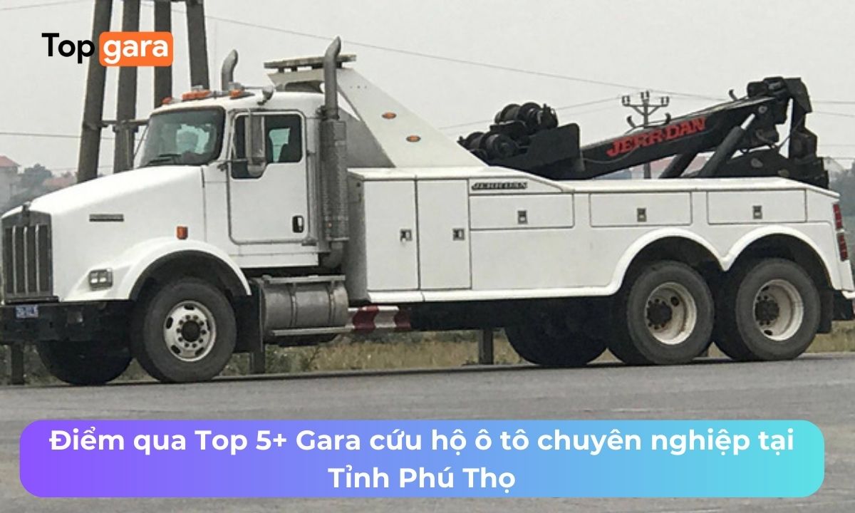 Điểm qua Top 5+ Gara cứu hộ ô tô chuyên nghiệp tại Tỉnh Phú Thọ