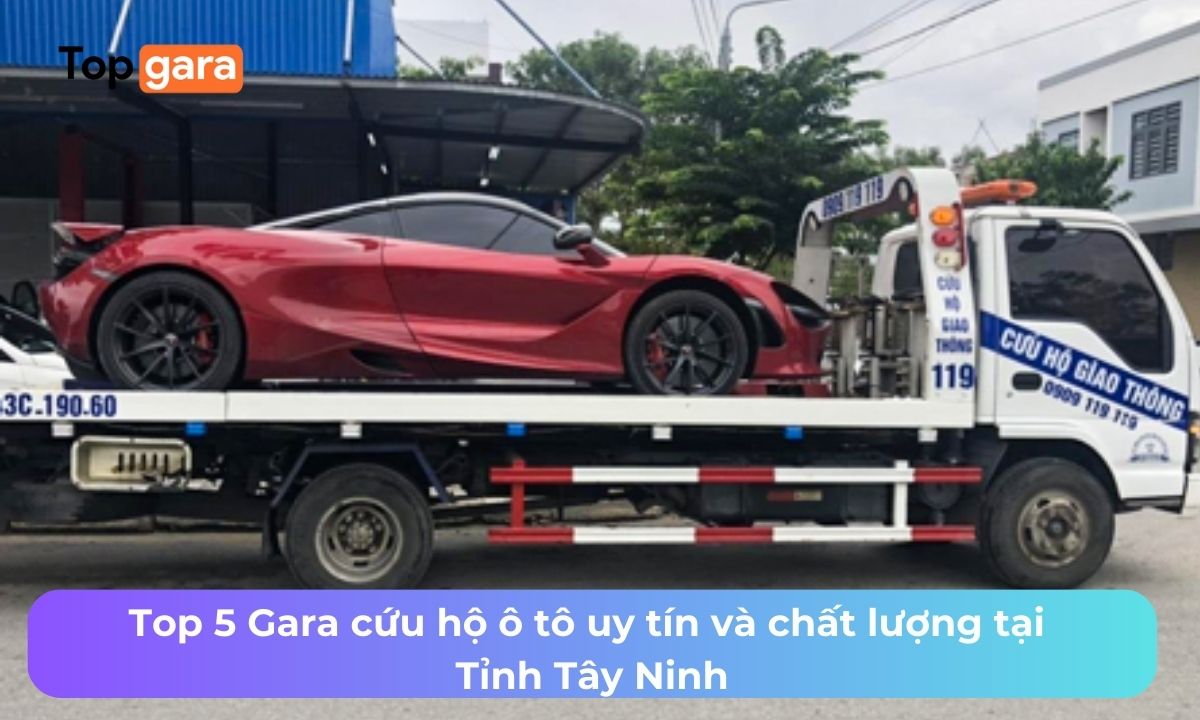 Top 5 Gara cứu hộ ô tô uy tín và chất lượng tại Tỉnh Tây Ninh