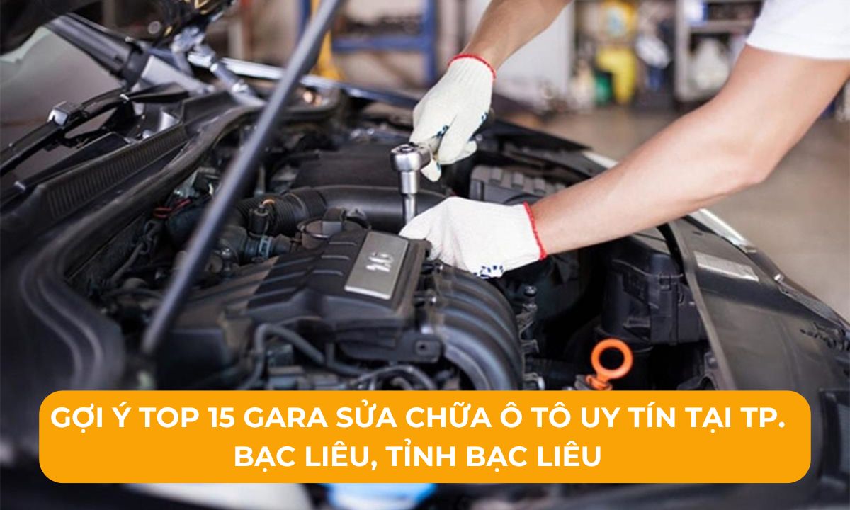 Gợi ý Top 15 Gara sửa chữa ô tô uy tín tại TP. Bạc Liêu, Tỉnh Bạc Liêu