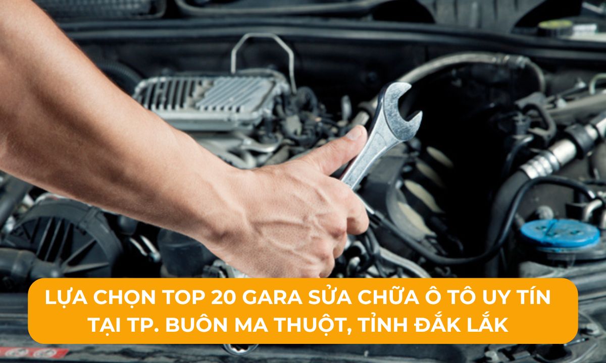 Lựa chọn Top 20 Gara sửa chữa ô tô uy tín tại TP. Buôn Ma Thuột, Tỉnh Đắk Lắk