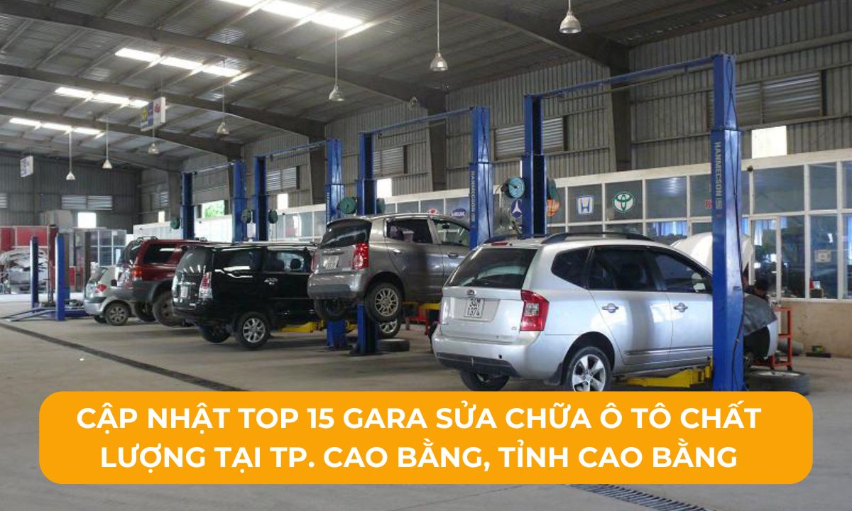 Cập nhật Top 15 Gara sửa chữa ô tô chất lượng tại TP. Cao Bằng, Tỉnh Cao Bằng