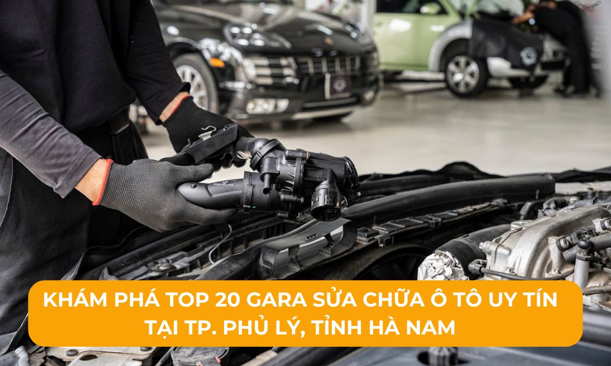 Khám phá Top 20 Gara sửa chữa ô tô uy tín tại TP. Phủ Lý, Tỉnh Hà Nam