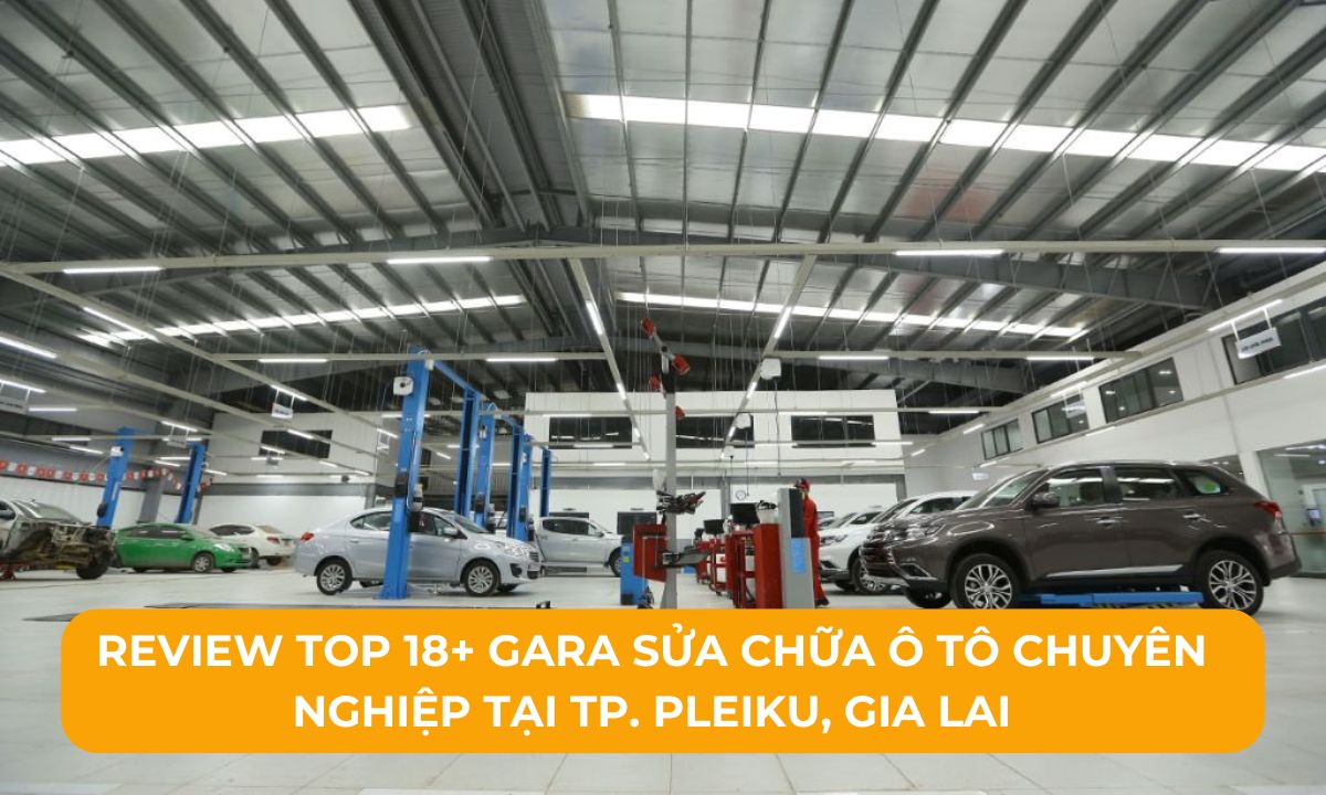 Review Top 18+ Gara sửa chữa ô tô chuyên nghiệp tại TP. Pleiku, Gia Lai