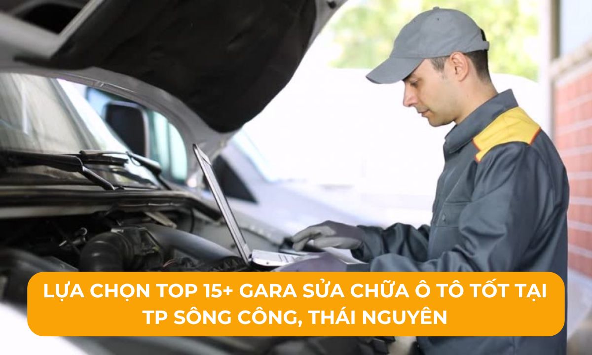 Lựa chọn Top 15+ Gara sửa chữa ô tô tốt tại TP Sông Công, Thái Nguyên