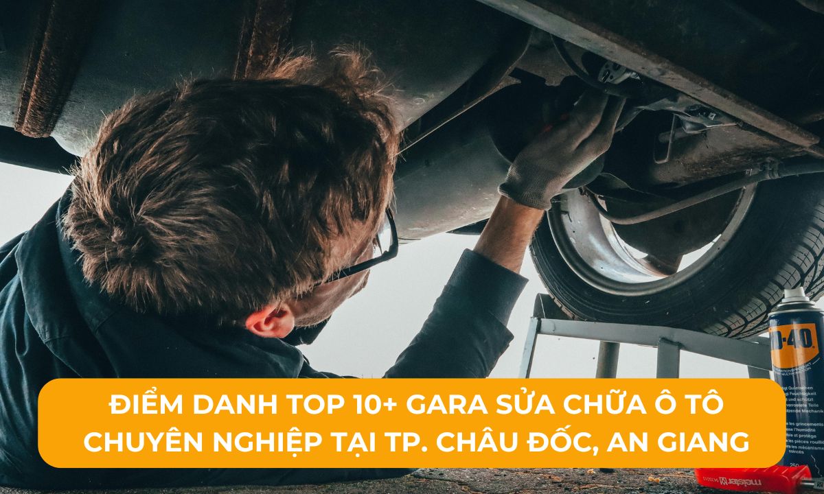 Điểm danh Top 10+ Gara sửa chữa ô tô chuyên nghiệp tại TP. Châu Đốc, An Giang