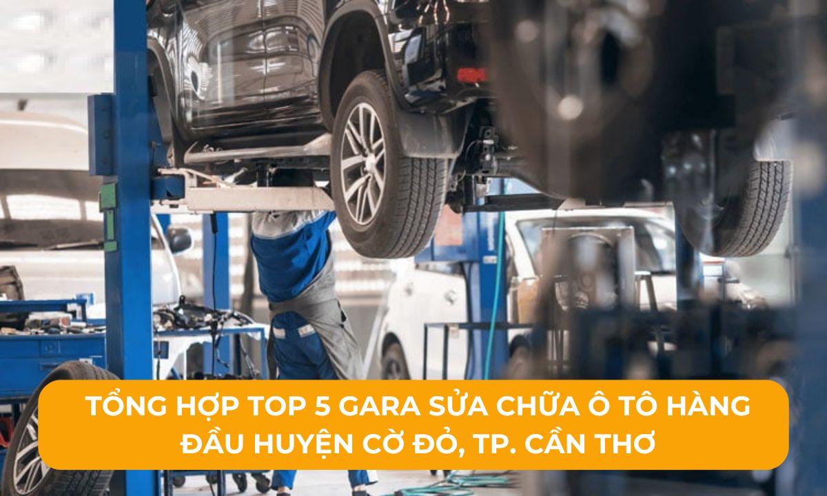 Tổng hợp Top 5 Gara sửa chữa ô tô hàng đầu huyện Cờ Đỏ, TP. Cần Thơ