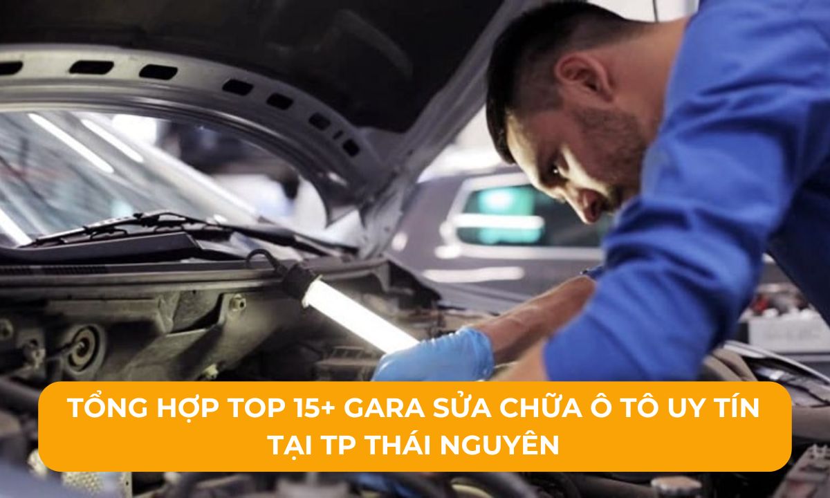 Tổng hợp Top 15+ Gara sửa chữa ô tô uy tín tại TP Thái Nguyên