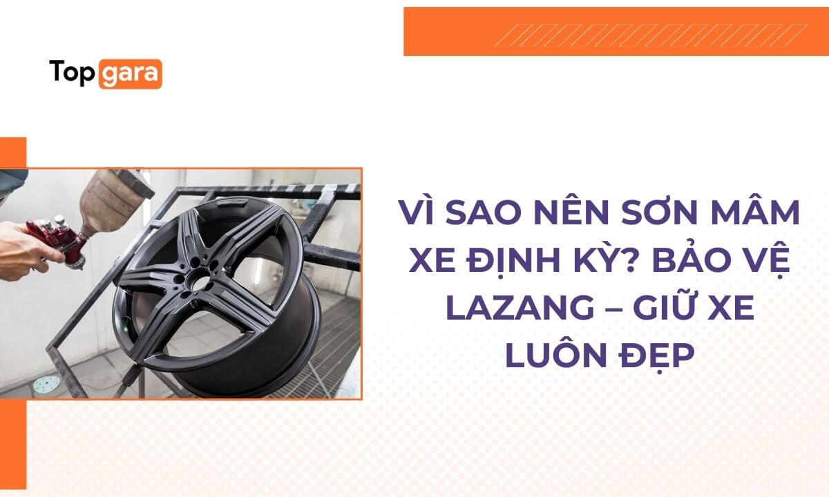 Vì sao nên sơn mâm xe định kỳ? Bảo vệ lazang – giữ xe luôn đẹp