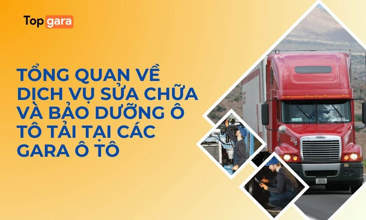 Tổng quan về dịch vụ sửa chữa và bảo dưỡng ô tô tải tại các gara ô tô