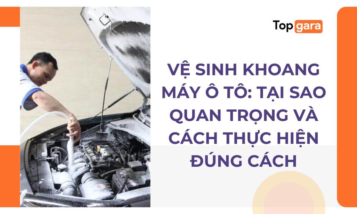 Vệ sinh khoang máy ô tô: Tại sao quan trọng và cách thực hiện đúng cách